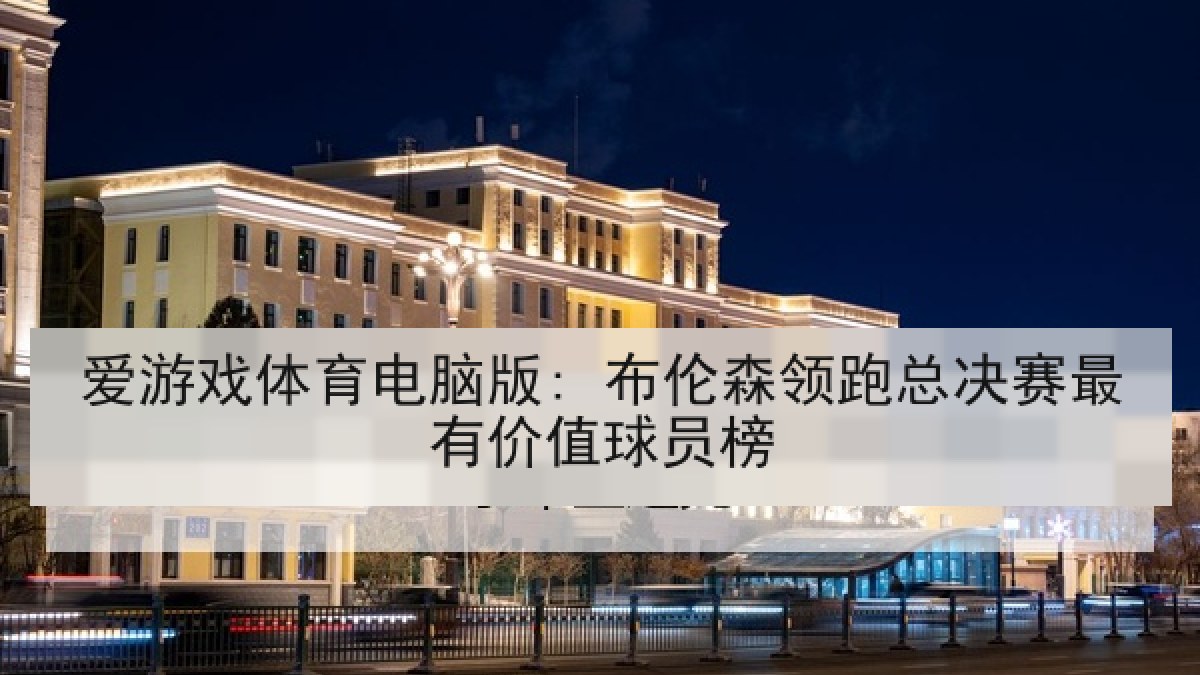 爱游戏体育电脑版: 布伦森领跑总决赛最有价值球员榜 爱游戏体育电脑版: 布伦森领跑总决赛最有价值球员榜