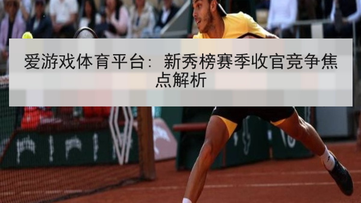 爱游戏体育平台: 新秀榜赛季收官竞争焦点解析 爱游戏体育平台: 新秀榜赛季收官竞争焦点解析