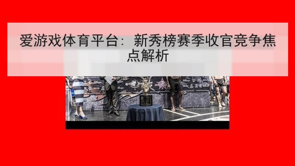 爱游戏体育平台: 新秀榜赛季收官竞争焦点解析 爱游戏体育平台: 新秀榜赛季收官竞争焦点解析